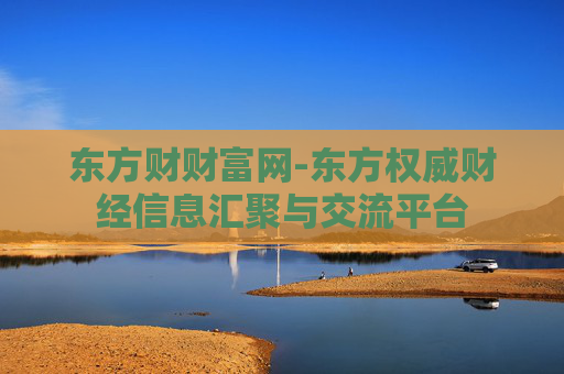 东方财财富网-东方权威财经信息汇聚与交流平台