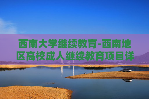 西南大学继续教育-西南地区高校成人继续教育项目详情