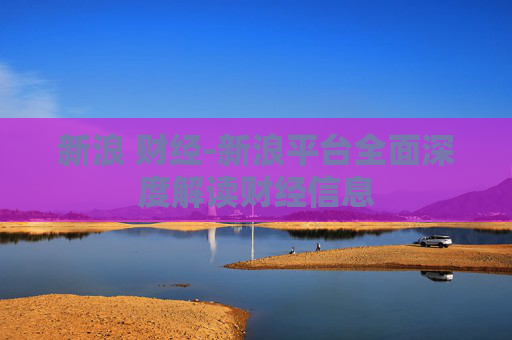 新浪 财经-新浪平台全面深度解读财经信息