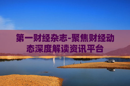 第一财经杂志-聚焦财经动态深度解读资讯平台