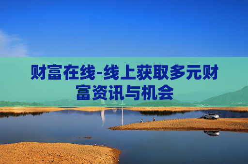 财富在线-线上获取多元财富资讯与机会