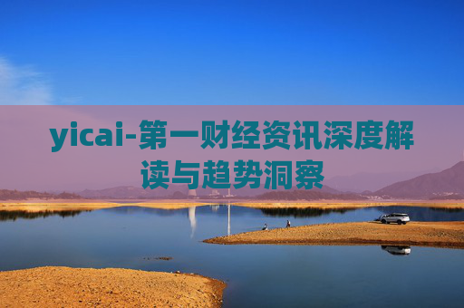 yicai-第一财经资讯深度解读与趋势洞察