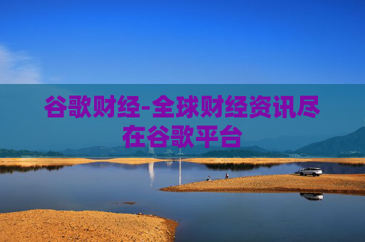 谷歌财经-全球财经资讯尽在谷歌平台