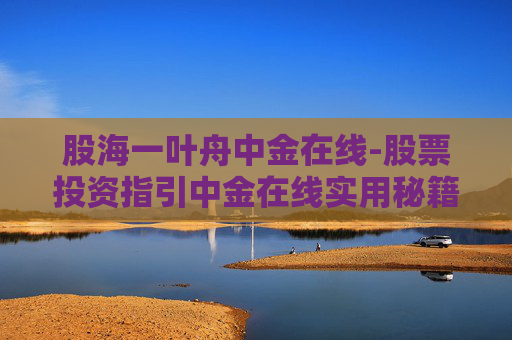 股海一叶舟中金在线-股票投资指引中金在线实用秘籍
