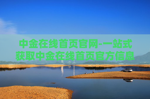 中金在线首页官网-一站式获取中金在线首页官方信息平台