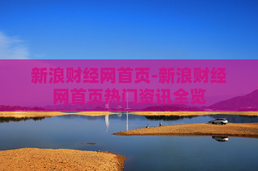 新浪财经网首页-新浪财经网首页热门资讯全览