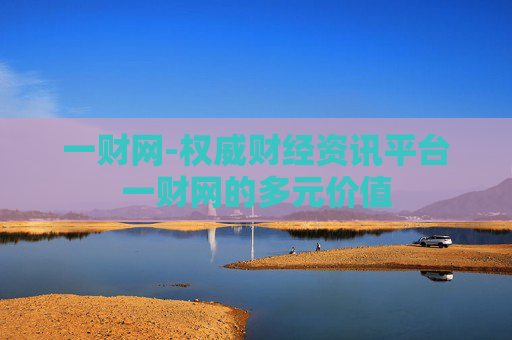 一财网-权威财经资讯平台一财网的多元价值