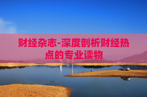 财经杂志-深度剖析财经热点的专业读物