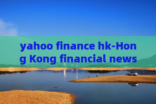 yahoo finance hk-Hong Kong financial news from Yahoo Finance