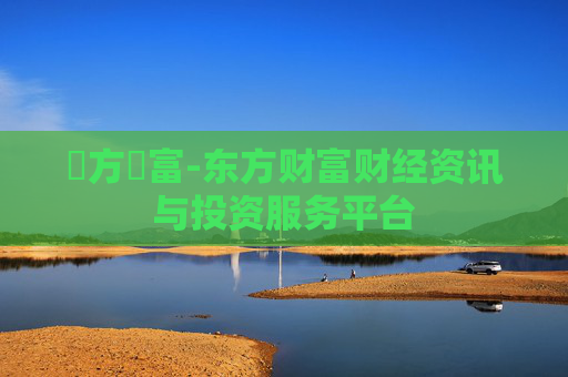 東方財富-东方财富财经资讯与投资服务平台