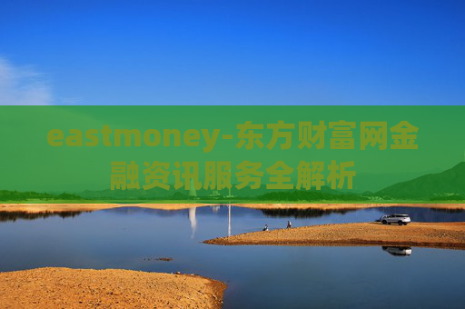 eastmoney-东方财富网金融资讯服务全解析