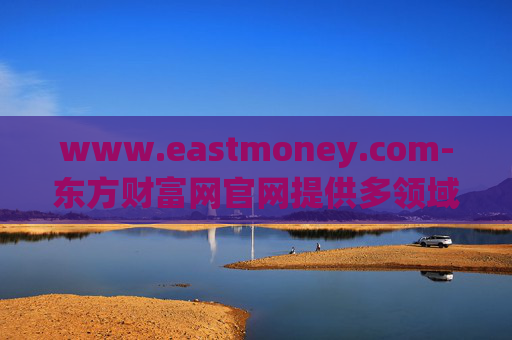 www.eastmoney.com-东方财富网官网提供多领域金融信息服务