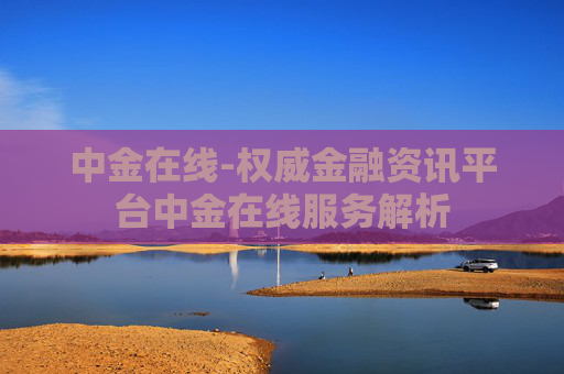 中金在线-权威金融资讯平台中金在线服务解析
