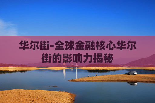 华尔街-全球金融核心华尔街的影响力揭秘