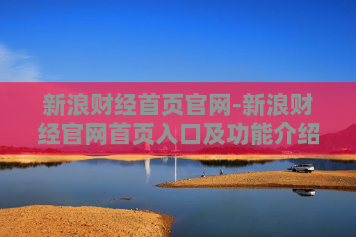 新浪财经首页官网-新浪财经官网首页入口及功能介绍