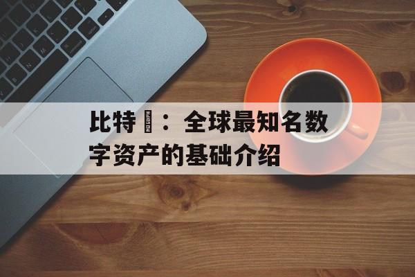比特幣：全球最知名数字资产的基础介绍