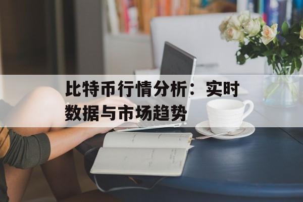 比特币行情分析:实时数据与市场趋势