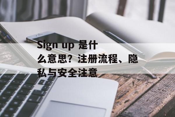 Sign up 是什么意思？注册流程、隐私与安全注意