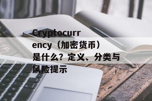 Cryptocurrency（加密货币）是什么？定义、分类与风险提示