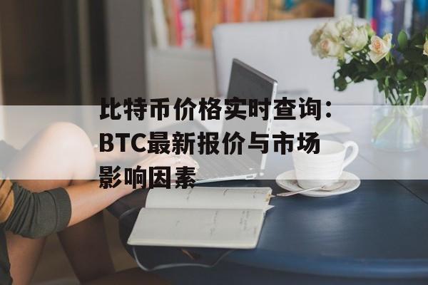 比特币价格实时查询：BTC最新报价与市场影响因素