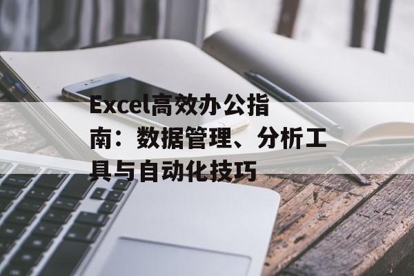 Excel高效办公指南：数据管理、分析工具与自动化技巧