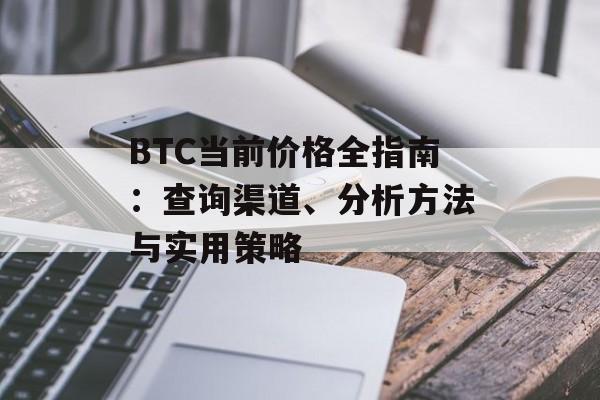 BTC当前价格全指南：查询渠道、分析方法与实用策略