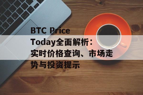 BTC Price Today全面解析：实时价格查询、市场走势与投资提示