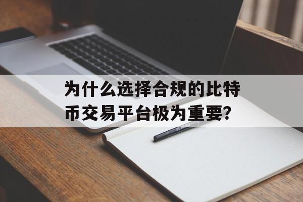 为什么选择合规的比特币交易平台极为重要？