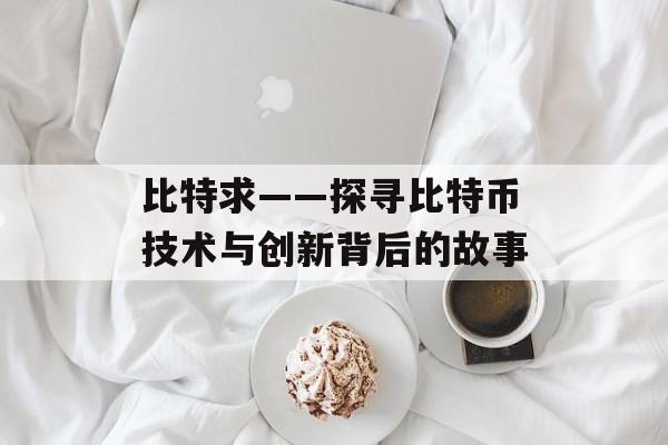 比特求——探寻比特币技术与创新背后的故事