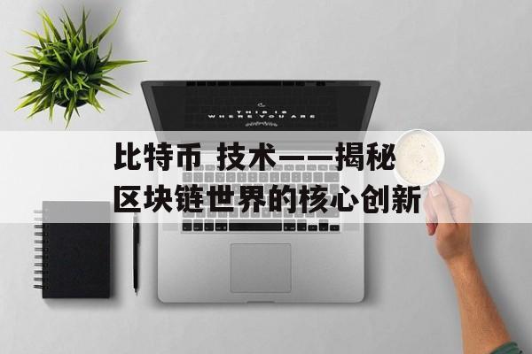 比特币 技术——揭秘区块链世界的核心创新
