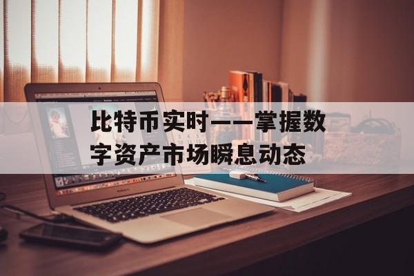 比特币实时——掌握数字资产市场瞬息动态