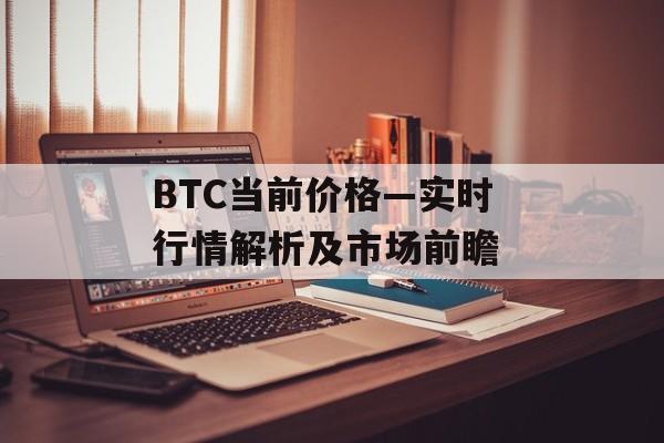 BTC当前价格—实时行情解析及市场前瞻 