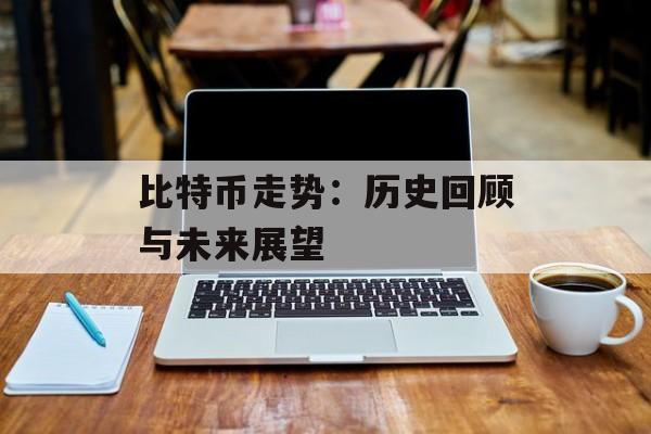 比特币走势：历史回顾与未来展望