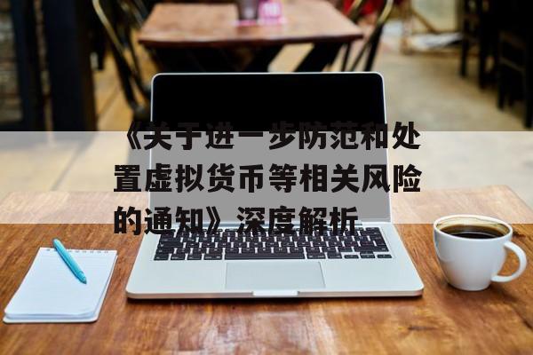 《关于进一步防范和处置虚拟货币等相关风险的通知》深度解析