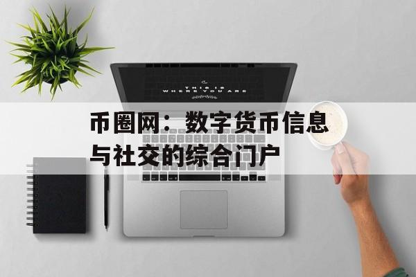 币圈网：数字货币信息与社交的综合门户