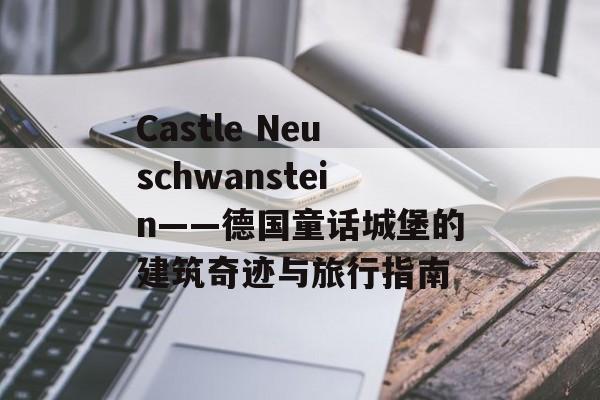 Castle Neuschwanstein——德国童话城堡的建筑奇迹与旅行指南