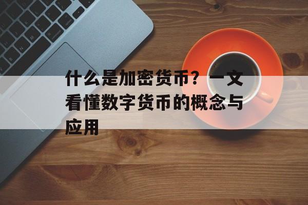 什么是加密货币？一文看懂数字货币的概念与应用
