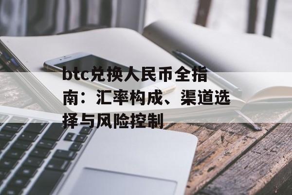 btc兑换人民币全指南：汇率构成、渠道选择与风险控制