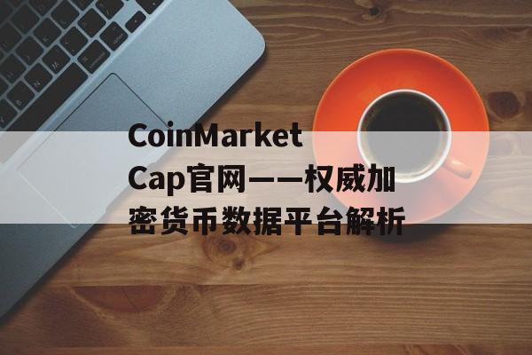 CoinMarketCap官网——权威加密货币数据平台解析