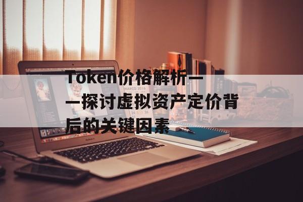 Token价格解析——探讨虚拟资产定价背后的关键因素