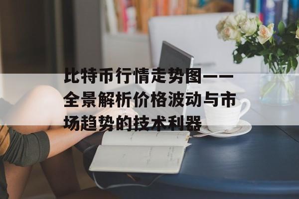 比特币行情走势图——全景解析价格波动与市场趋势的技术利器