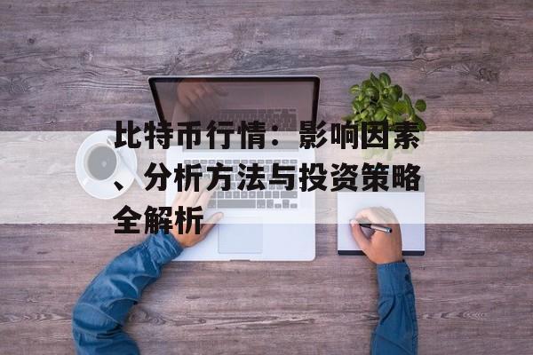 比特币行情：影响因素、分析方法与投资策略全解析