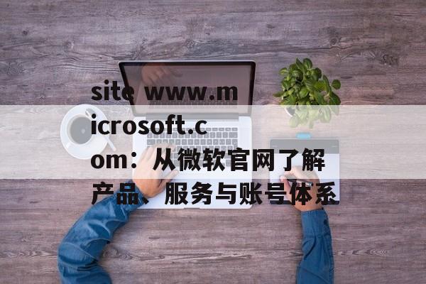 site www.microsoft.com：从微软官网了解产品、服务与账号体系
