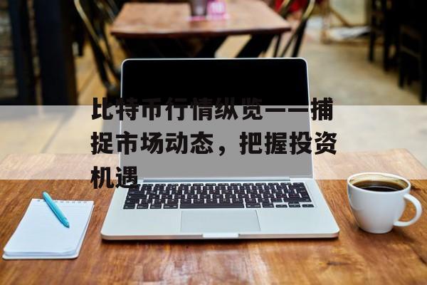 比特币行情纵览——捕捉市场动态，把握投资机遇