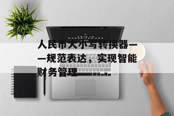 人民币大小写转换器——规范表达，实现智能财务管理