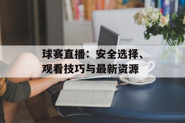 球赛直播:安全选择、观看技巧与最新资源