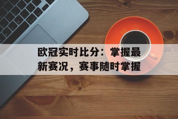 欧冠实时比分：掌握最新赛况，赛事随时掌握