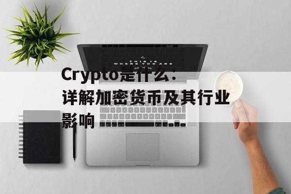 Crypto是什么：详解加密货币及其行业影响