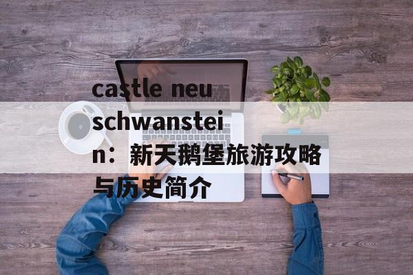 castle neuschwanstein：新天鹅堡旅游攻略与历史简介