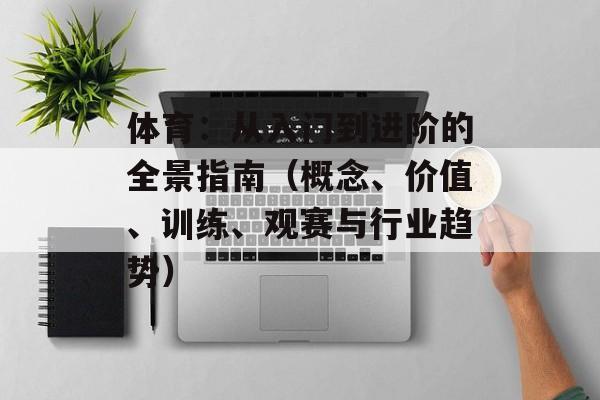体育：从入门到进阶的全景指南（概念、价值、训练、观赛与行业趋势）